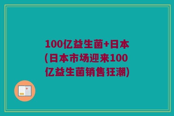 100亿益生菌+日本(日本市场迎来100亿益生菌销售狂潮)