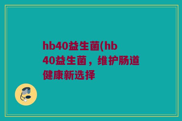 hb40益生菌(hb40益生菌,维护肠道健康新选择 hb40益生菌(hb40益生菌,维护肠道健康新选择