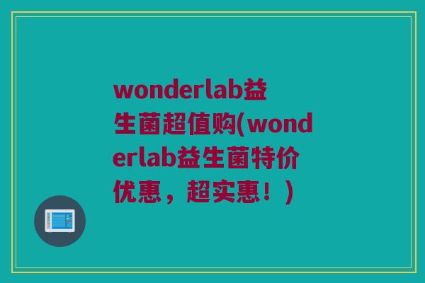 wonderlab益生菌超值购(wonderlab益生菌特价优惠，超实惠！)