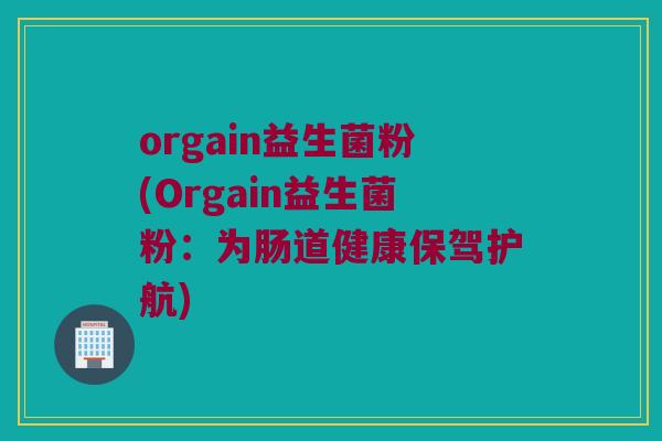 orgain益生菌粉(Orgain益生菌粉：为肠道健康保驾护航)
