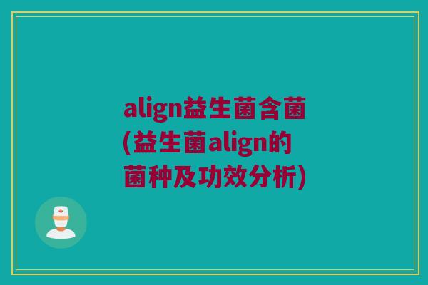 align益生菌含菌(益生菌align的菌种及功效分析)