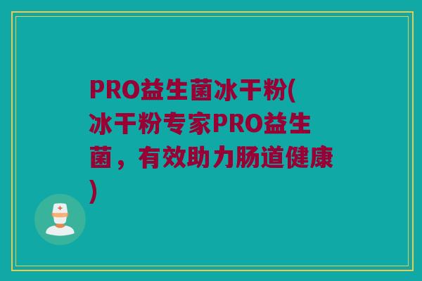 PRO益生菌冰干粉(冰干粉专家PRO益生菌，有效助力肠道健康)