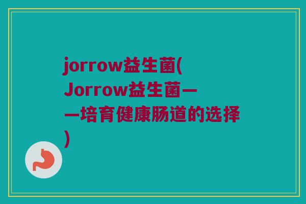 jorrow益生菌(Jorrow益生菌——培育健康肠道的选择)