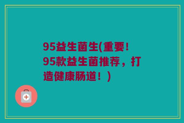 95益生菌生(重要！95款益生菌推荐，打造健康肠道！)