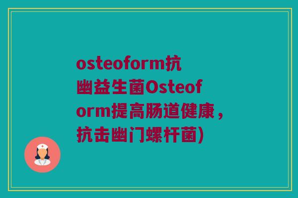 osteoform抗幽益生菌Osteoform提高肠道健康，抗击幽门螺杆菌)