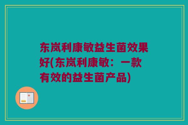 东岚利康敏益生菌效果好(东岚利康敏：一款有效的益生菌产品)