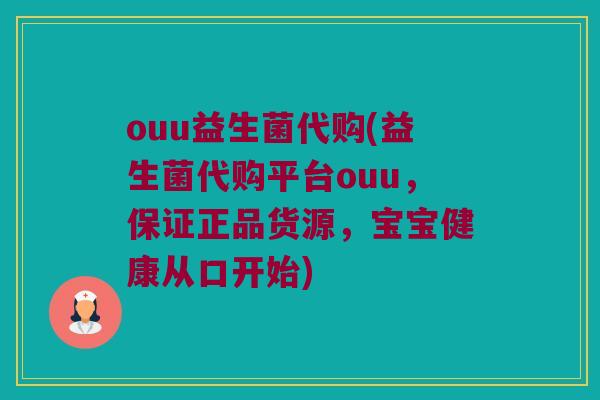 ouu益生菌代购(益生菌代购平台ouu,保证正品货源,宝宝健康从口开始) ouu益生菌代购(益生菌代购平台ouu,保证正品货源,宝宝健康从口开始)