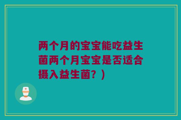 两个月的宝宝能吃益生菌两个月宝宝是否适合摄入益生菌？)