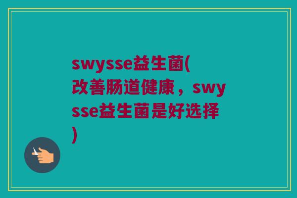 swysse益生菌(改善肠道健康，swysse益生菌是好选择)