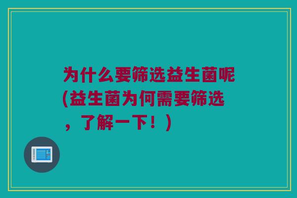 为什么要筛选益生菌呢(益生菌为何需要筛选，了解一下！)