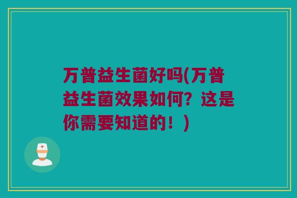 万普益生菌好吗(万普益生菌效果如何？这是你需要知道的！)