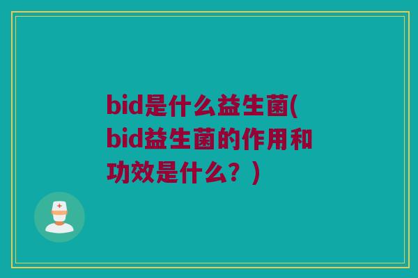 bid是什么益生菌(bid益生菌的作用和功效是什么？)