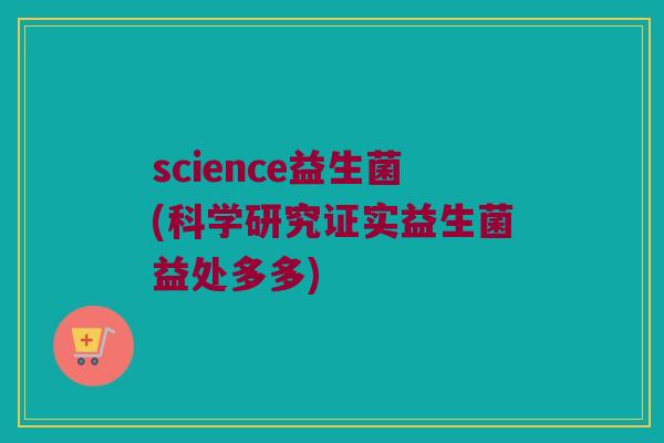 science益生菌(科学研究证实益生菌益处多多)