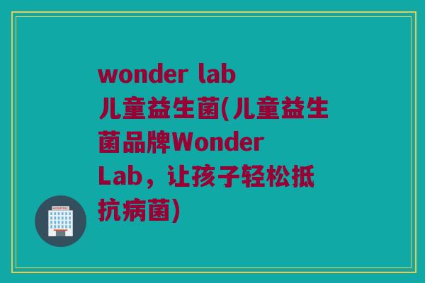 wonder lab儿童益生菌(儿童益生菌品牌Wonder Lab，让孩子轻松抵抗病菌)