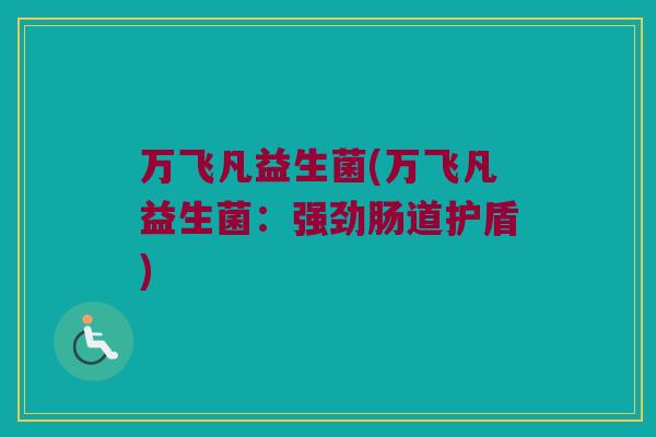 万飞凡益生菌(万飞凡益生菌：强劲肠道护盾)