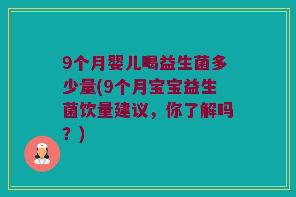 9个月婴儿喝益生菌多少量(9个月宝宝益生菌饮量建议，你了解吗？)