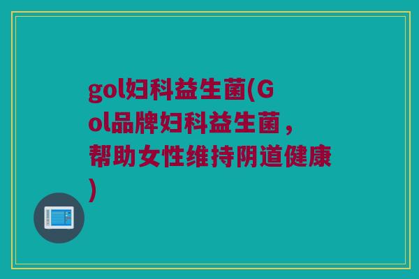 gol妇科益生菌(Gol品牌妇科益生菌，帮助女性维持阴道健康)