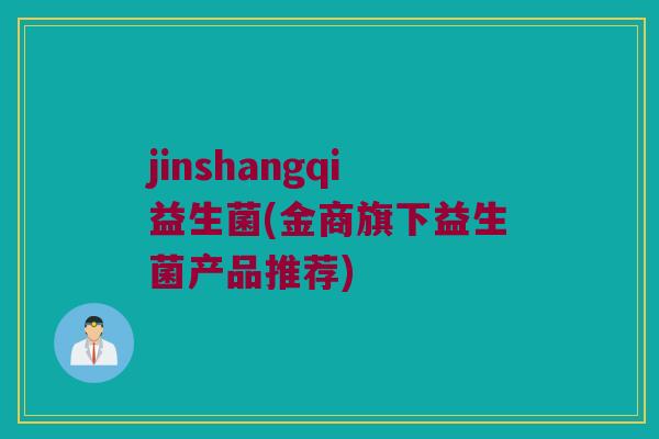 jinshangqi益生菌(金商旗下益生菌产品推荐)