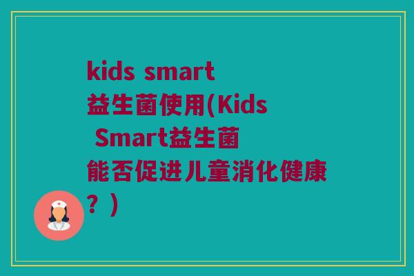 kids smart益生菌使用(Kids Smart益生菌 能否促进儿童消化健康?) kids smart益生菌使用(Kids Smart益生菌 能否促进儿童消化健康?)