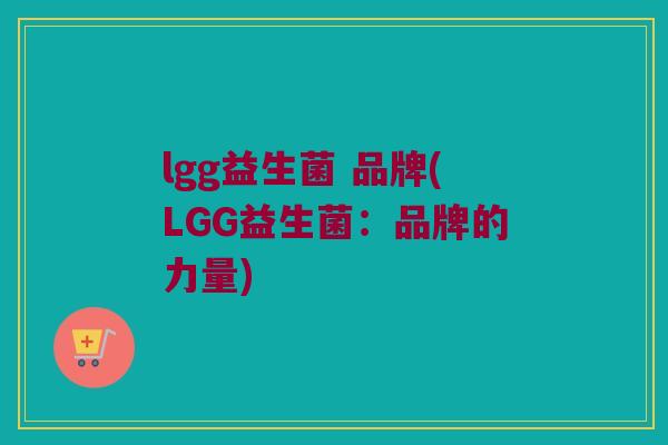lgg益生菌 品牌(LGG益生菌：品牌的力量)
