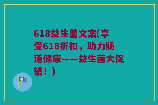 618益生菌文案(享受618折扣，助力肠道健康——益生菌大促销！)