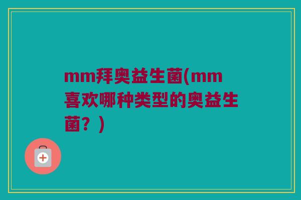 mm拜奥益生菌(mm喜欢哪种类型的奥益生菌？)