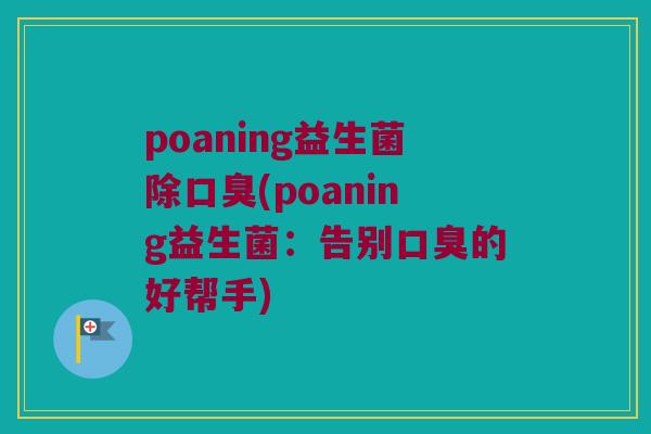 poaning益生菌除口臭(poaning益生菌：告别口臭的好帮手)