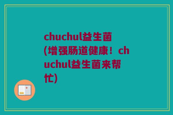 chuchul益生菌(增强肠道健康！chuchul益生菌来帮忙)