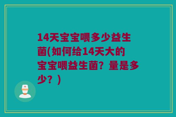 14天宝宝喂多少益生菌(如何给14天大的宝宝喂益生菌？量是多少？)