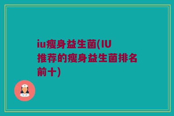 iu瘦身益生菌(IU推荐的瘦身益生菌排名前十)