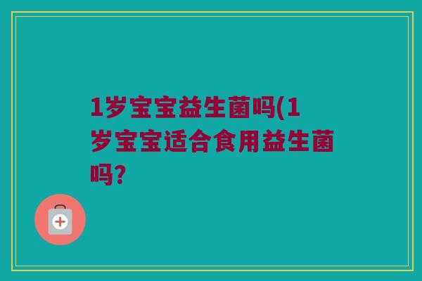 1岁宝宝益生菌吗(1岁宝宝适合食用益生菌吗？
