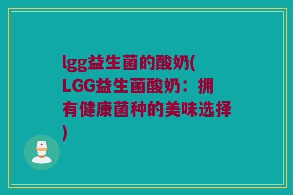 lgg益生菌的酸奶(LGG益生菌酸奶：拥有健康菌种的美味选择)