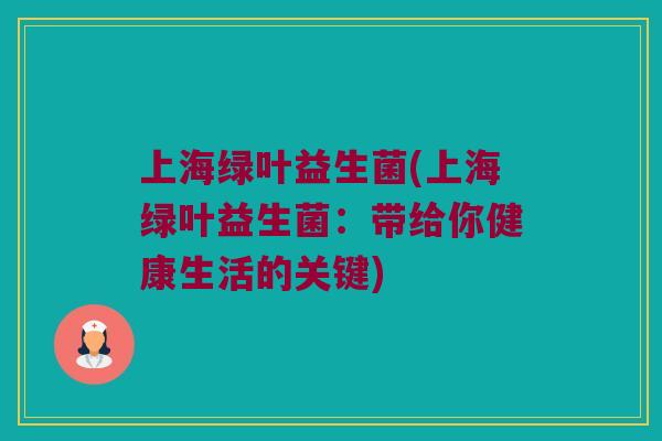 上海绿叶益生菌(上海绿叶益生菌：带给你健康生活的关键)