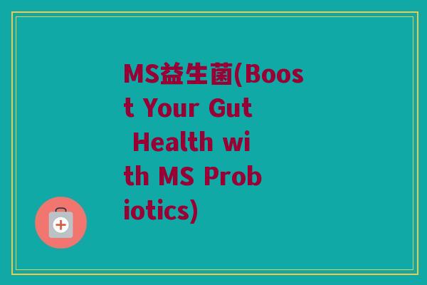 MS益生菌(Boost Your Gut Health with MS Probiotics)