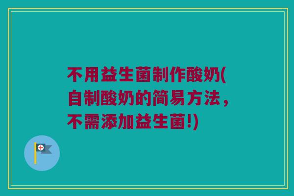 不用益生菌制作酸奶(自制酸奶的简易方法，不需添加益生菌!)