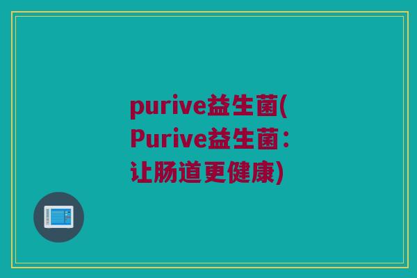 purive益生菌(Purive益生菌：让肠道更健康)