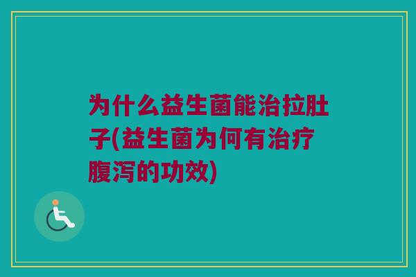 为什么益生菌能治拉肚子(益生菌为何有治疗腹泻的功效)