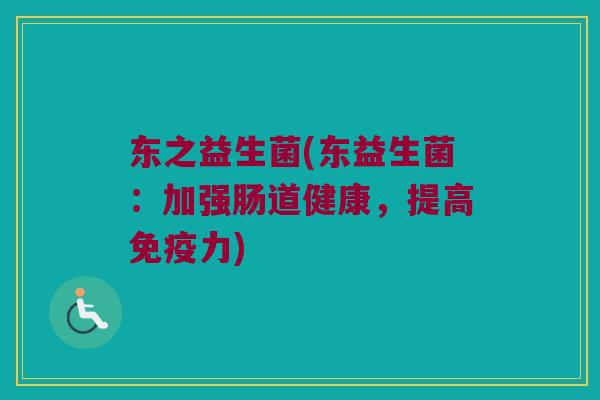 东之益生菌(东益生菌：加强肠道健康，提高免疫力)