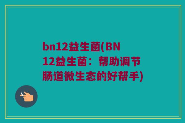 bn12益生菌(BN12益生菌：帮助调节肠道微生态的好帮手)