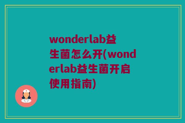 wonderlab益生菌怎么开(wonderlab益生菌开启使用指南)