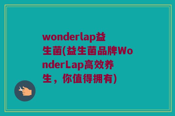wonderlap益生菌(益生菌品牌WonderLap高效养生，你值得拥有)