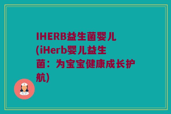 IHERB益生菌婴儿(iHerb婴儿益生菌：为宝宝健康成长护航)