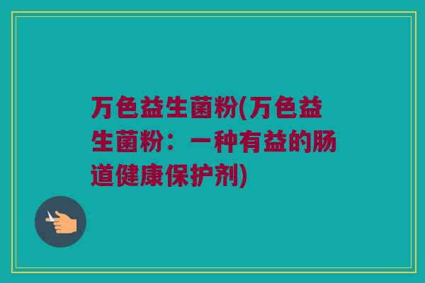 万色益生菌粉(万色益生菌粉：一种有益的肠道健康保护剂)