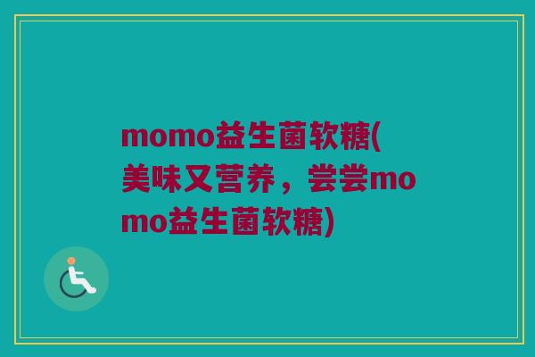 momo益生菌软糖(美味又营养，尝尝momo益生菌软糖)