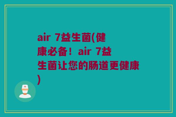 air 7益生菌(健康必备！air 7益生菌让您的肠道更健康)