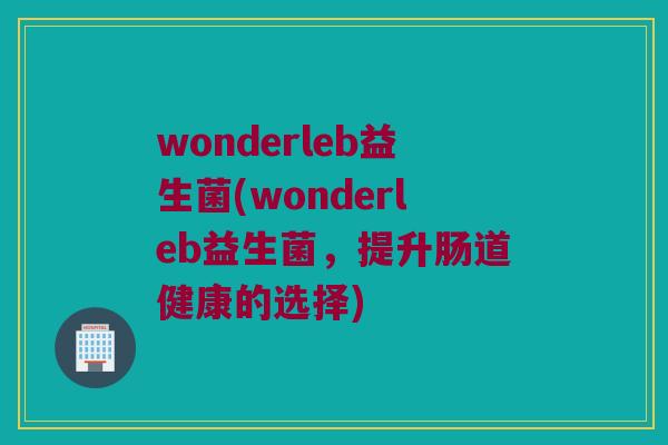 wonderleb益生菌(wonderleb益生菌，提升肠道健康的选择)