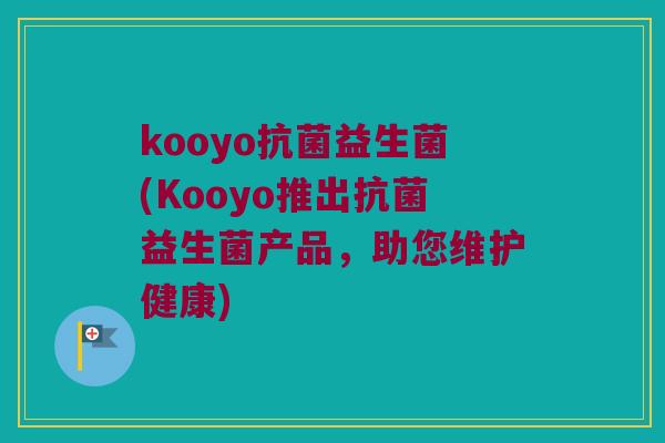 kooyo抗菌益生菌(Kooyo推出抗菌益生菌产品，助您维护健康)