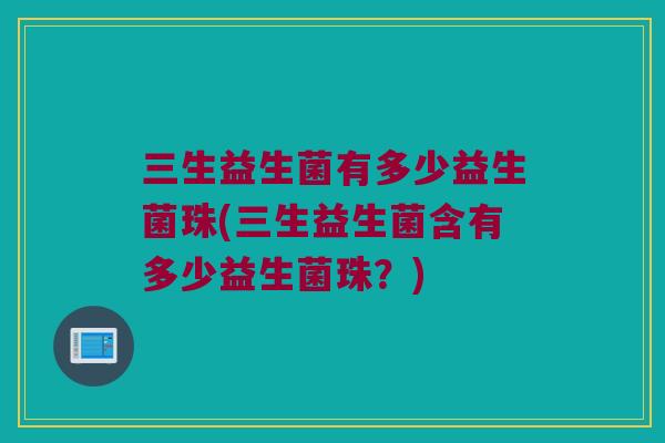 三生益生菌有多少益生菌珠(三生益生菌含有多少益生菌珠？)