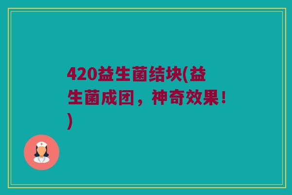 420益生菌结块(益生菌成团，神奇效果！)