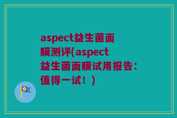 aspect益生菌面膜测评(aspect益生菌面膜试用报告：值得一试！)